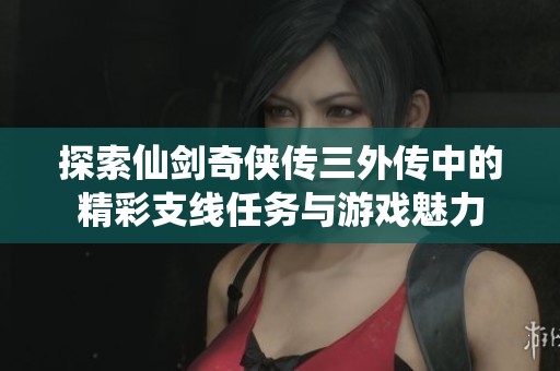 探索仙剑奇侠传三外传中的精彩支线任务与游戏魅力