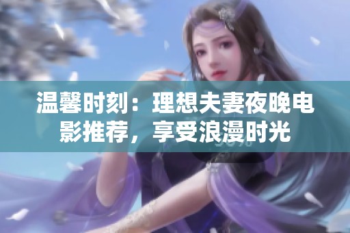 温馨时刻：理想夫妻夜晚电影推荐，享受浪漫时光