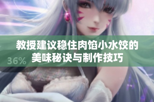 教授建议稳住肉馅小水饺的美味秘诀与制作技巧