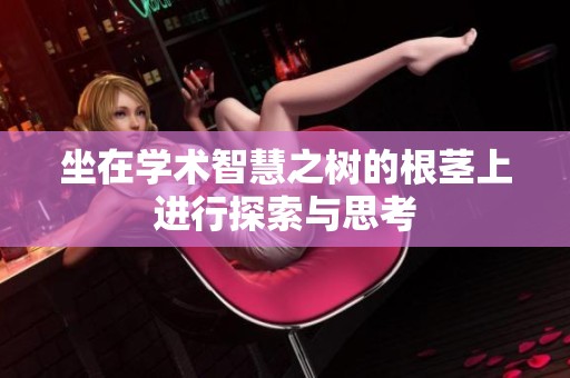 坐在学术智慧之树的根茎上进行探索与思考