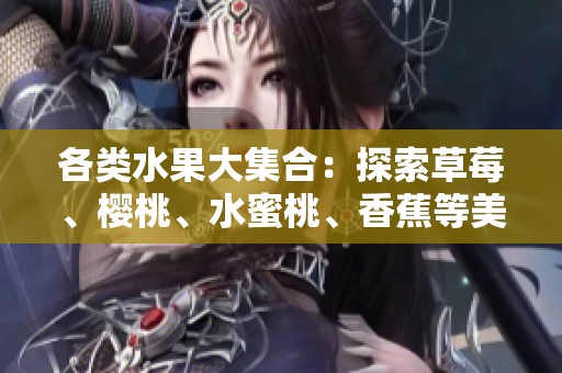 各类水果大集合：探索草莓、樱桃、水蜜桃、香蕉等美味与营养