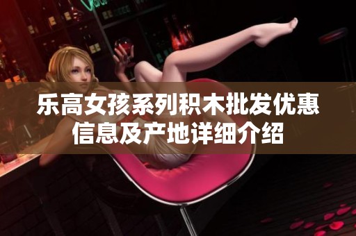 乐高女孩系列积木批发优惠信息及产地详细介绍