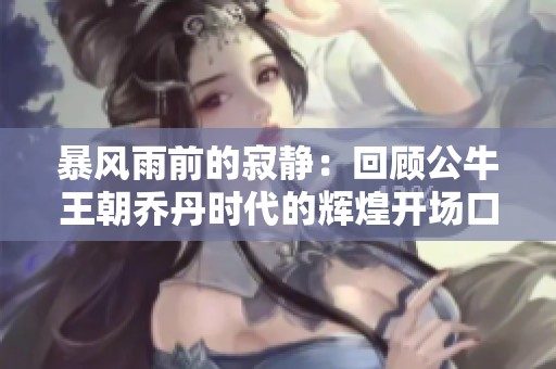 暴风雨前的寂静：回顾公牛王朝乔丹时代的辉煌开场口号