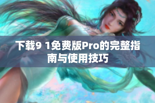 下载9 1免费版Pro的完整指南与使用技巧