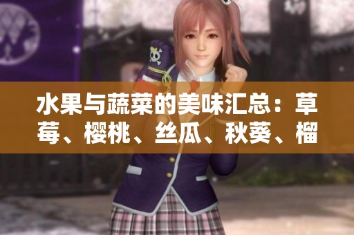水果与蔬菜的美味汇总：草莓、樱桃、丝瓜、秋葵、榴莲、黄瓜解析