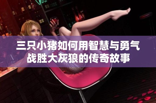 三只小猪如何用智慧与勇气战胜大灰狼的传奇故事