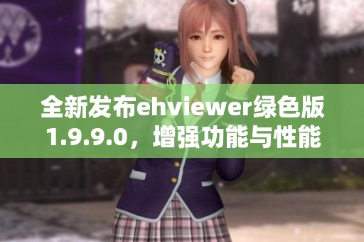 全新发布ehviewer绿色版1.9.9.0，增强功能与性能体验分享