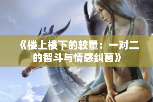 《楼上楼下的较量：一对二的智斗与情感纠葛》