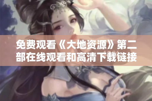 免费观看《大地资源》第二部在线观看和高清下载链接分享