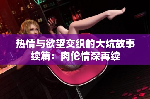 热情与欲望交织的大炕故事续篇：肉伦情深再续