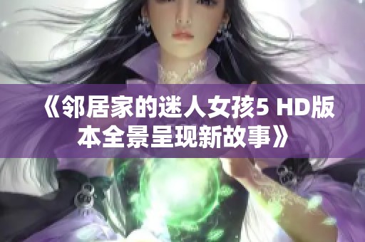 《邻居家的迷人女孩5 HD版本全景呈现新故事》