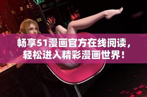 畅享51漫画官方在线阅读，轻松进入精彩漫画世界！