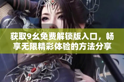 获取9幺免费解锁版入口，畅享无限精彩体验的方法分享