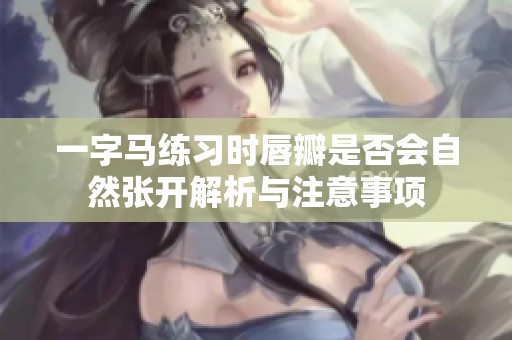 一字马练习时唇瓣是否会自然张开解析与注意事项