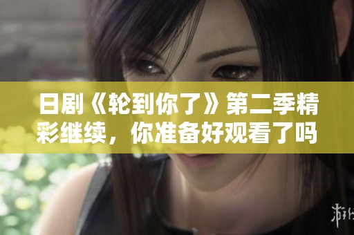 日剧《轮到你了》第二季精彩继续，你准备好观看了吗