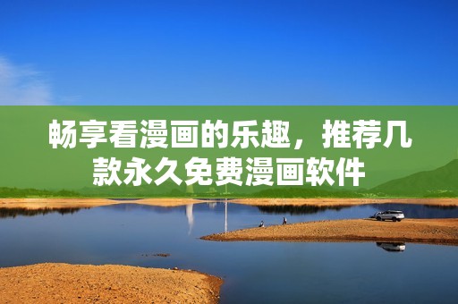 畅享看漫画的乐趣，推荐几款永久免费漫画软件