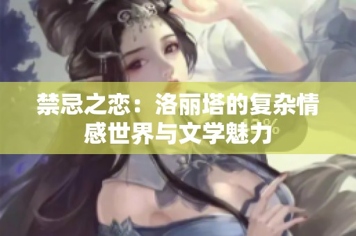 禁忌之恋：洛丽塔的复杂情感世界与文学魅力