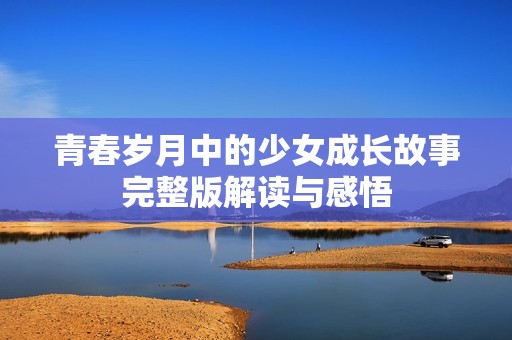 青春岁月中的少女成长故事完整版解读与感悟