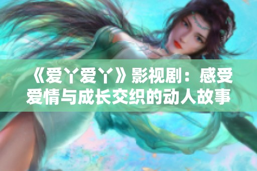 《爱丫爱丫》影视剧：感受爱情与成长交织的动人故事