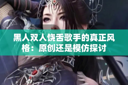 黑人双人饶舌歌手的真正风格：原创还是模仿探讨