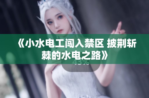 《小水电工闯入禁区 披荆斩棘的水电之路》