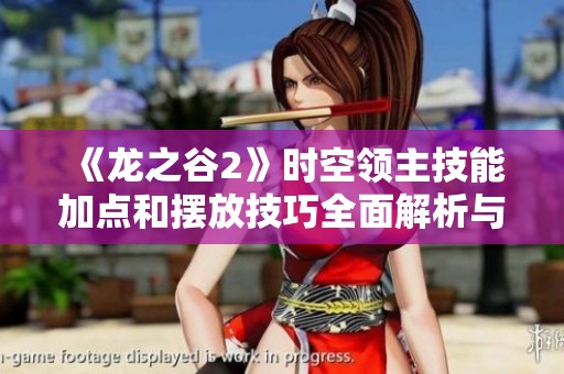 《龙之谷2》时空领主技能加点和摆放技巧全面解析与揭秘