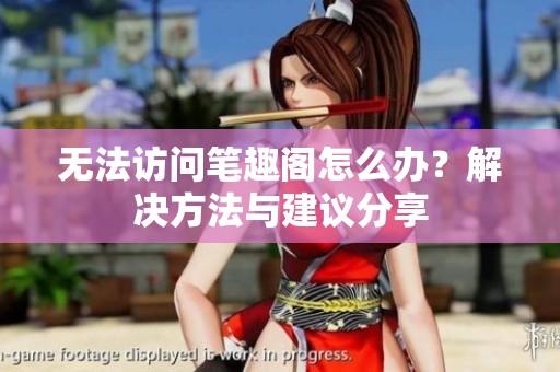 无法访问笔趣阁怎么办？解决方法与建议分享