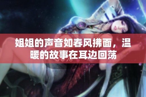姐姐的声音如春风拂面，温暖的故事在耳边回荡