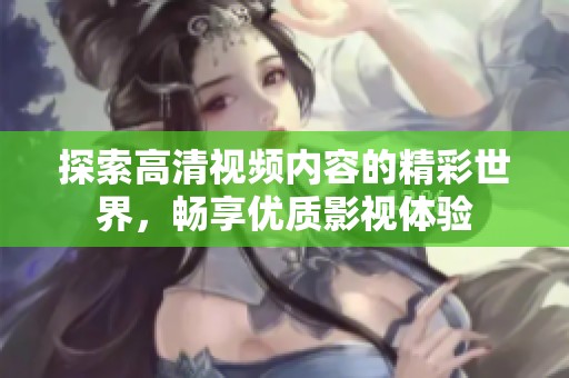 探索高清视频内容的精彩世界，畅享优质影视体验