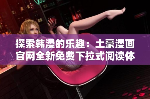 探索韩漫的乐趣：土豪漫画官网全新免费下拉式阅读体验