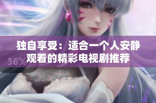 独自享受：适合一个人安静观看的精彩电视剧推荐
