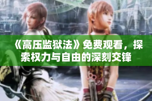 《高压监狱法》免费观看，探索权力与自由的深刻交锋
