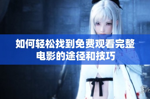 如何轻松找到免费观看完整电影的途径和技巧