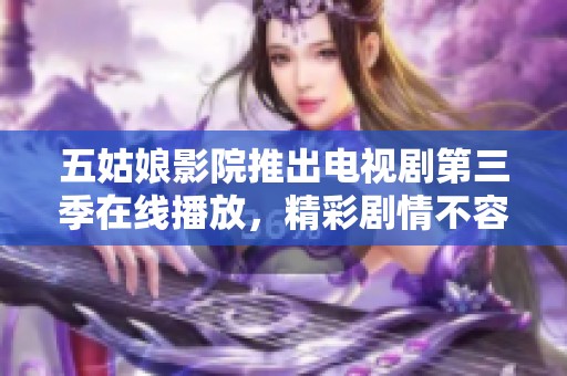 五姑娘影院推出电视剧第三季在线播放，精彩剧情不容错过