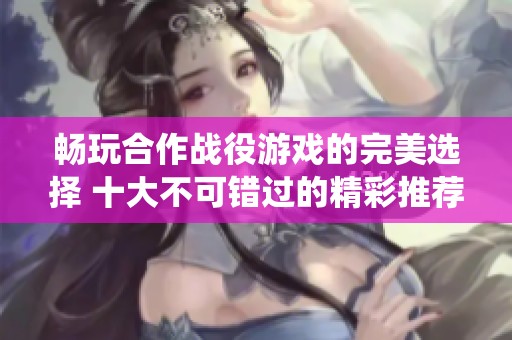 畅玩合作战役游戏的完美选择 十大不可错过的精彩推荐
