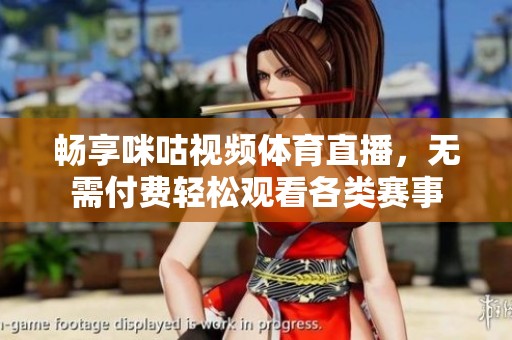 畅享咪咕视频体育直播，无需付费轻松观看各类赛事