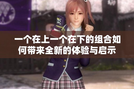 一个在上一个在下的组合如何带来全新的体验与启示