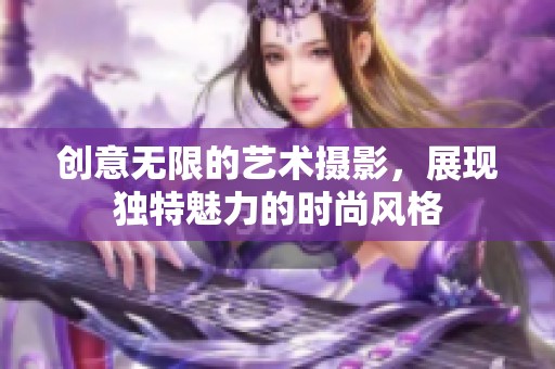 创意无限的艺术摄影，展现独特魅力的时尚风格