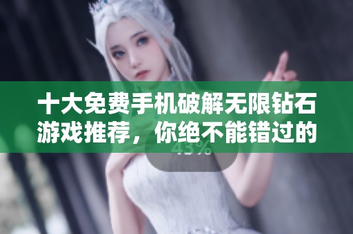 十大免费手机破解无限钻石游戏推荐，你绝不能错过的精彩选择