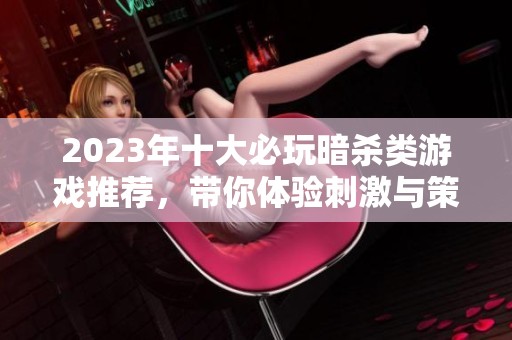 2023年十大必玩暗杀类游戏推荐，带你体验刺激与策略的完美结合