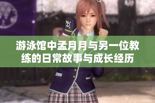 游泳馆中孟月月与另一位教练的日常故事与成长经历