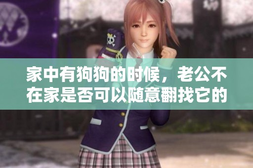 家中有狗狗的时候，老公不在家是否可以随意翻找它的物品