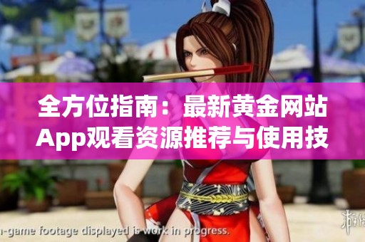 全方位指南：最新黄金网站App观看资源推荐与使用技巧