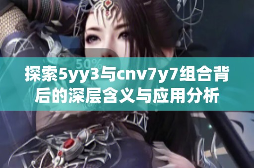 探索5yy3与cnv7y7组合背后的深层含义与应用分析