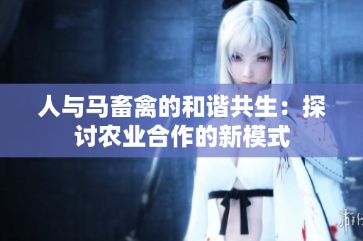 人与马畜禽的和谐共生：探讨农业合作的新模式