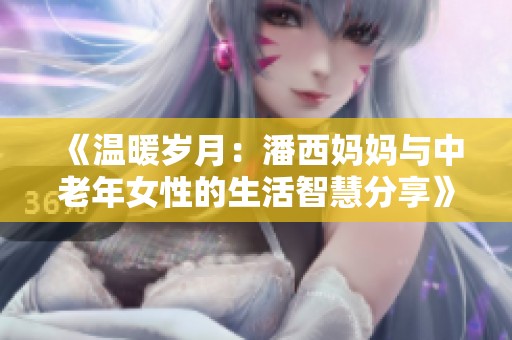 《温暖岁月：潘西妈妈与中老年女性的生活智慧分享》