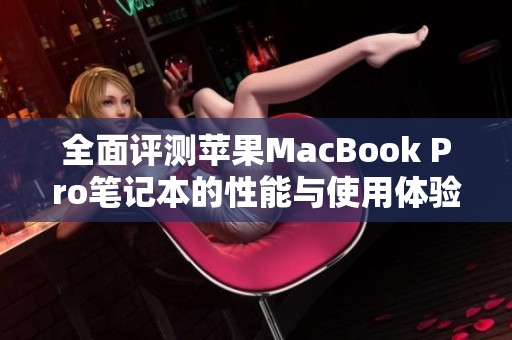 全面评测苹果MacBook Pro笔记本的性能与使用体验分析