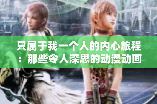 只属于我一个人的内心旅程：那些令人深思的动漫动画推荐