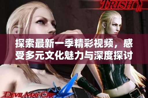 探索最新一季精彩视频，感受多元文化魅力与深度探讨