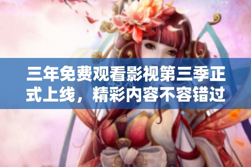 三年免费观看影视第三季正式上线，精彩内容不容错过